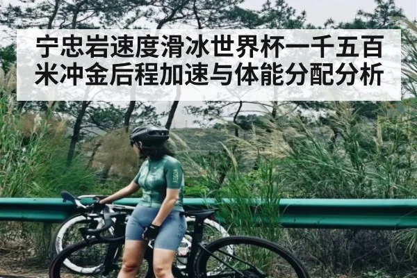 宁忠岩速度滑冰世界杯一千五百米冲金后程加速与体能分配分析